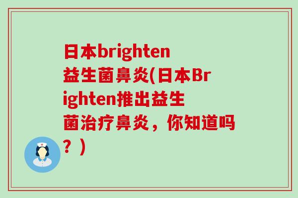 日本brighten益生菌鼻炎(日本Brighten推出益生菌治疗鼻炎，你知道吗？)