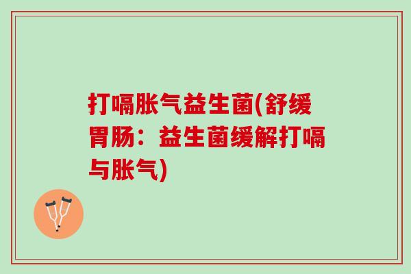 打嗝胀气益生菌(舒缓胃肠：益生菌缓解打嗝与胀气)