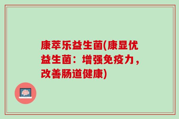 康萃乐益生菌(康显优益生菌：增强免疫力，改善肠道健康)