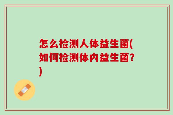 怎么检测人体益生菌(如何检测体内益生菌？)