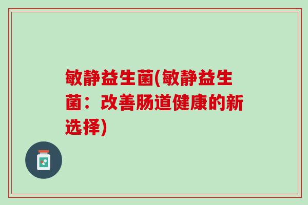 敏静益生菌(敏静益生菌：改善肠道健康的新选择)