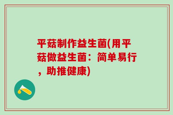 平菇制作益生菌(用平菇做益生菌：简单易行，助推健康)