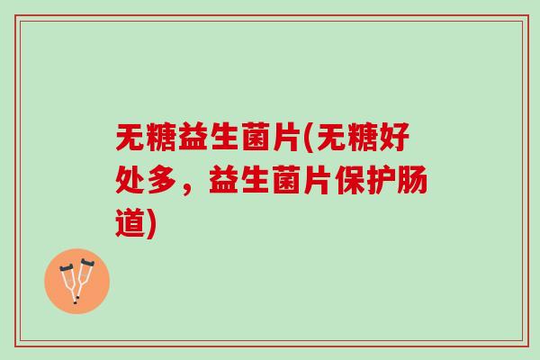 无糖益生菌片(无糖好处多，益生菌片保护肠道)