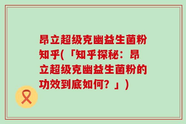 昂立超级克幽益生菌粉知乎(「知乎探秘：昂立超级克幽益生菌粉的功效到底如何？」)