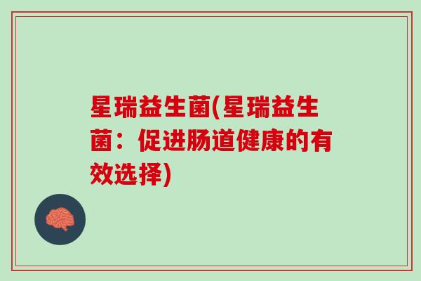 星瑞益生菌(星瑞益生菌：促进肠道健康的有效选择)