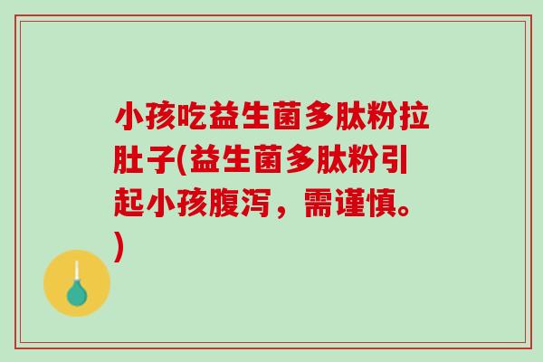 小孩吃益生菌多肽粉拉肚子(益生菌多肽粉引起小孩腹泻，需谨慎。)