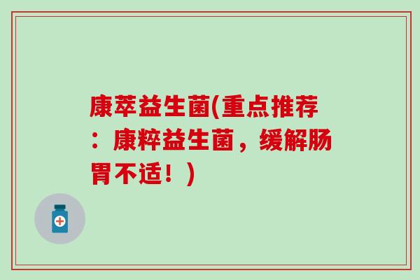 康萃益生菌(重点推荐：康粹益生菌，缓解肠胃不适！)