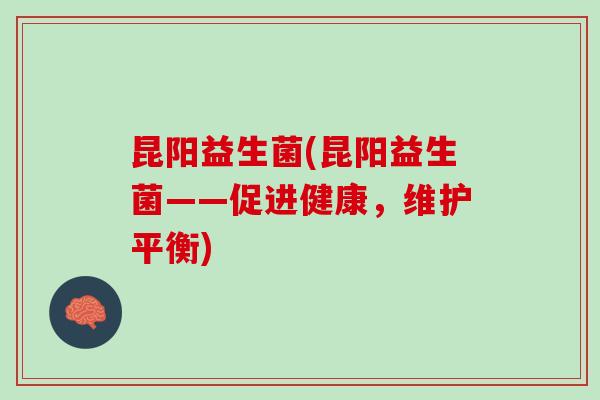 昆阳益生菌(昆阳益生菌——促进健康，维护平衡)