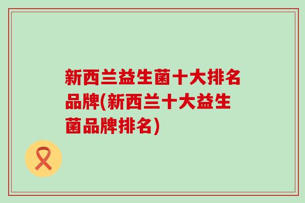 新西兰益生菌十大排名品牌(新西兰十大益生菌品牌排名)