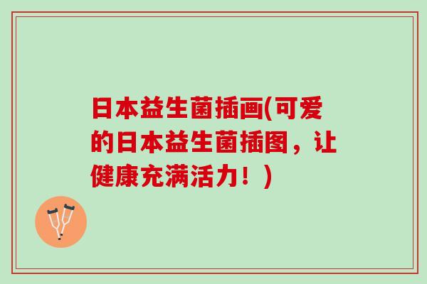 日本益生菌插画(可爱的日本益生菌插图，让健康充满活力！)