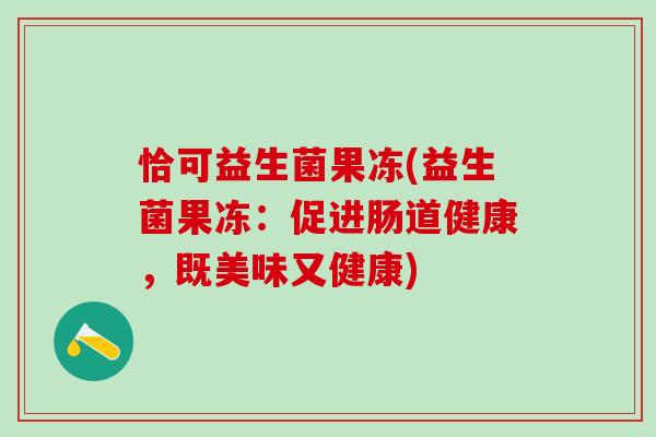 恰可益生菌果冻(益生菌果冻：促进肠道健康，既美味又健康)