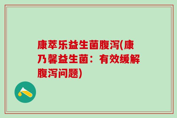 康萃乐益生菌腹泻(康乃馨益生菌：有效缓解腹泻问题)