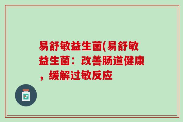 易舒敏益生菌(易舒敏益生菌：改善肠道健康，缓解过敏反应