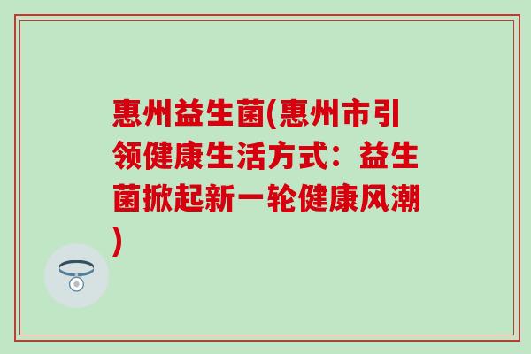 惠州益生菌(惠州市引领健康生活方式：益生菌掀起新一轮健康风潮)