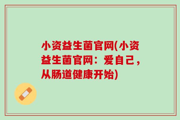 小资益生菌官网(小资益生菌官网：爱自己，从肠道健康开始)