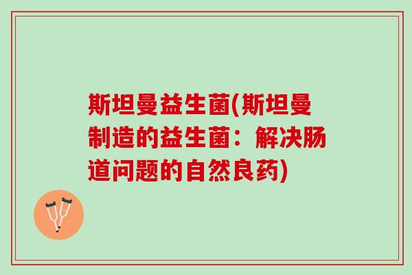 斯坦曼益生菌(斯坦曼制造的益生菌：解决肠道问题的自然良药)