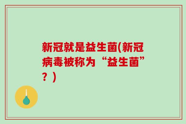 新冠就是益生菌(新冠病毒被称为“益生菌”？)