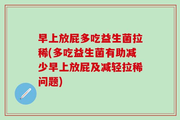 早上放屁多吃益生菌拉稀(多吃益生菌有助减少早上放屁及减轻拉稀问题)