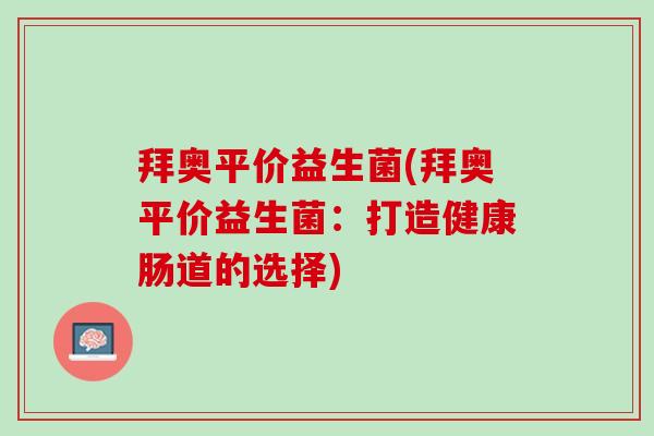 拜奥平价益生菌(拜奥平价益生菌：打造健康肠道的选择)