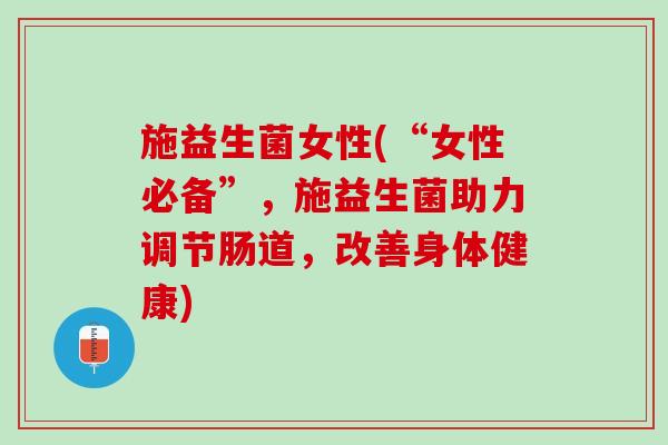 施益生菌女性(“女性必备”，施益生菌助力调节肠道，改善身体健康)