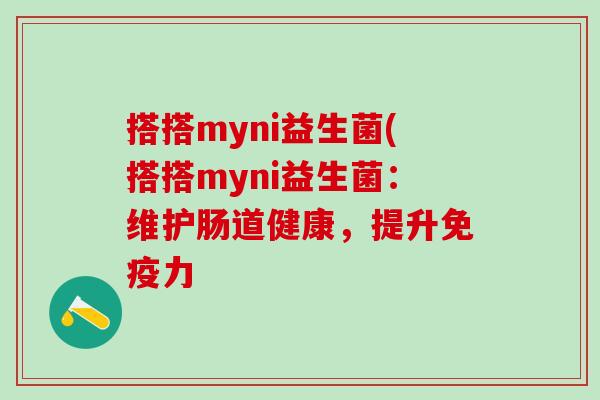 搭搭myni益生菌(搭搭myni益生菌：维护肠道健康，提升免疫力