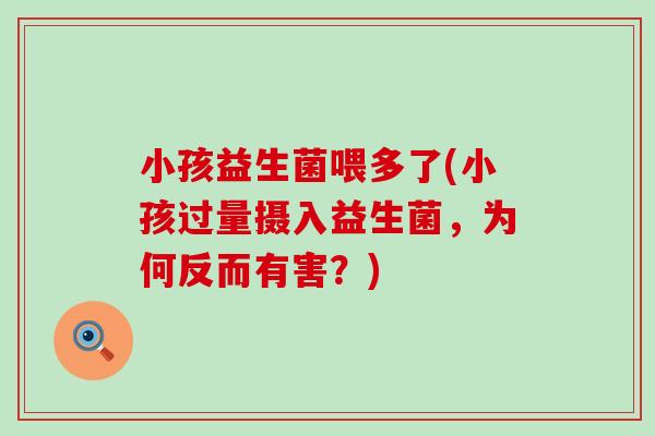 小孩益生菌喂多了(小孩过量摄入益生菌，为何反而有害？)