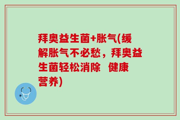 拜奥益生菌+胀气(缓解胀气不必愁，拜奥益生菌轻松消除  健康营养)