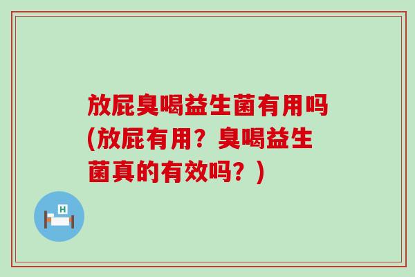 放屁臭喝益生菌有用吗(放屁有用？臭喝益生菌真的有效吗？)
