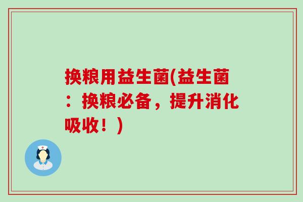 换粮用益生菌(益生菌：换粮必备，提升消化吸收！)