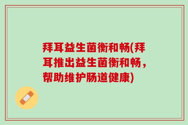 拜耳益生菌衡和畅(拜耳推出益生菌衡和畅，帮助维护肠道健康)