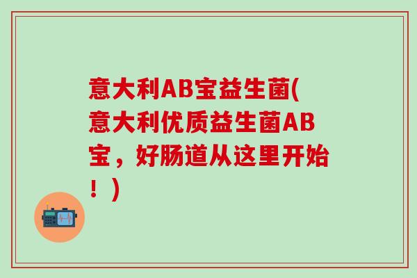 意大利AB宝益生菌(意大利优质益生菌AB宝，好肠道从这里开始！)