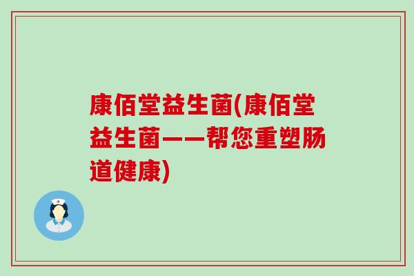 康佰堂益生菌(康佰堂益生菌——帮您重塑肠道健康)