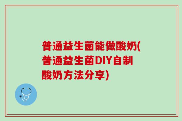 普通益生菌能做酸奶(普通益生菌DIY自制酸奶方法分享)