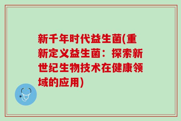 新千年时代益生菌(重新定义益生菌：探索新世纪生物技术在健康领域的应用)