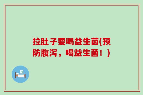 拉肚子要喝益生菌(预防腹泻，喝益生菌！)