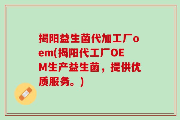揭阳益生菌代加工厂oem(揭阳代工厂OEM生产益生菌，提供优质服务。)