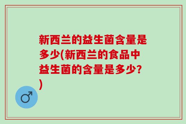 新西兰的益生菌含量是多少(新西兰的食品中益生菌的含量是多少？)