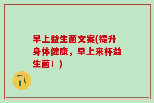 早上益生菌文案(提升身体健康,早上来杯益生菌!) 早上益生菌文案(提升身体健康,早上来杯益生菌!)