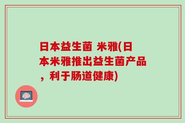 日本益生菌 米雅(日本米雅推出益生菌产品，利于肠道健康)