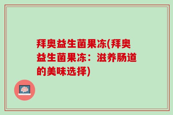 拜奥益生菌果冻(拜奥益生菌果冻：滋养肠道的美味选择)