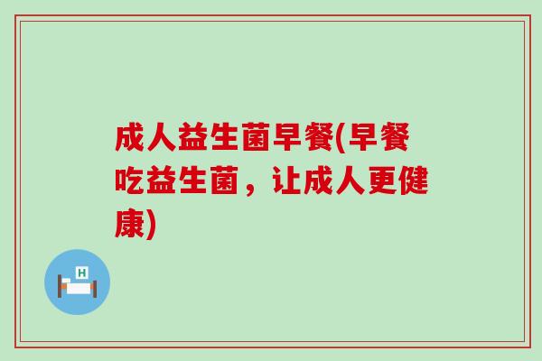 成人益生菌早餐(早餐吃益生菌，让成人更健康)