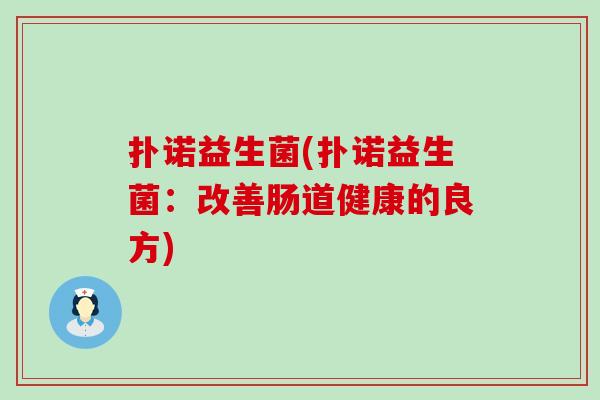 扑诺益生菌(扑诺益生菌：改善肠道健康的良方)