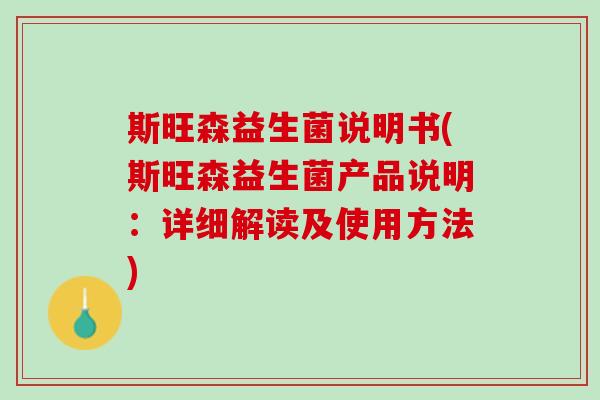 斯旺森益生菌说明书(斯旺森益生菌产品说明：详细解读及使用方法)