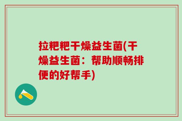 拉粑粑干燥益生菌(干燥益生菌:帮助顺畅排便的好帮手) 拉粑粑干燥益生菌(干燥益生菌:帮助顺畅排便的好帮手)