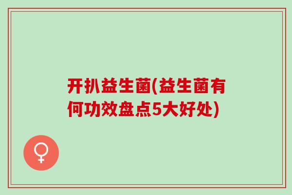 开扒益生菌(益生菌有何功效盘点5大好处)