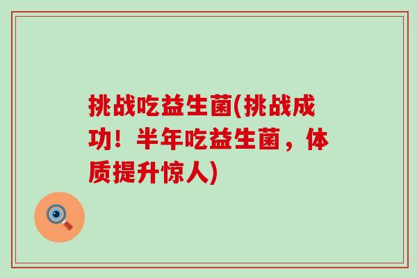 挑战吃益生菌(挑战成功！半年吃益生菌，体质提升惊人)