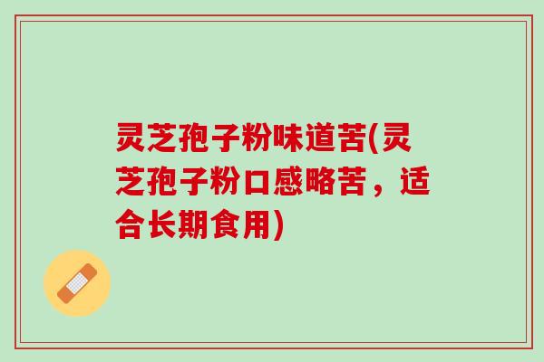 灵芝孢子粉味道苦(灵芝孢子粉口感略苦,适合长期食用) 灵芝孢子粉味道苦(灵芝孢子粉口感略苦,适合长期食用)