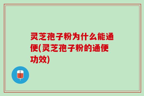 灵芝孢子粉为什么能通便(灵芝孢子粉的通便功效) 灵芝孢子粉为什么能通便(灵芝孢子粉的通便功效)