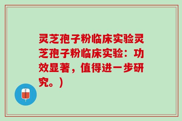 灵芝孢子粉临床实验灵芝孢子粉临床实验：功效显著，值得进一步研究。)