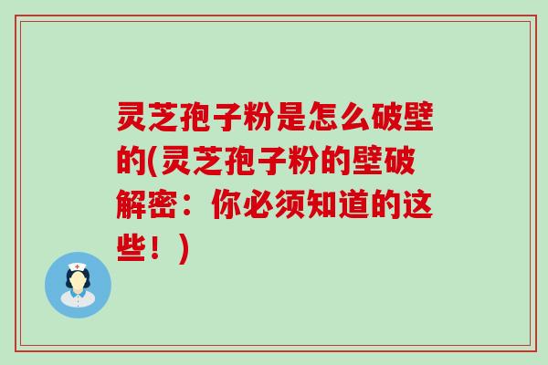 灵芝孢子粉是怎么破壁的(灵芝孢子粉的壁破解密：你必须知道的这些！)